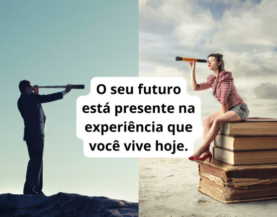 O seu futuro está presente na experiência que você vive hoje.